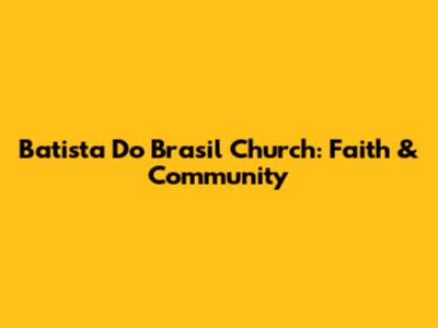 Batista Do Brasil Church: Faith & Community