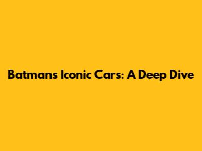 Batman's Iconic Cars: A Deep Dive