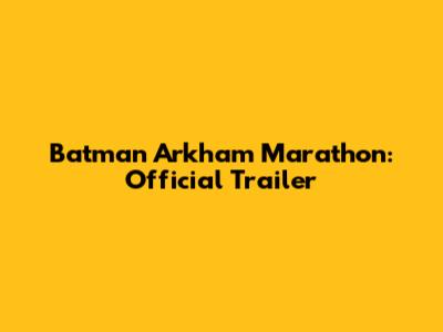 Batman Arkham Marathon: Official Trailer