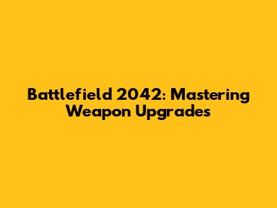Battlefield 2042: Mastering Weapon Upgrades