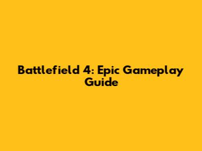 Battlefield 4: Epic Gameplay Guide