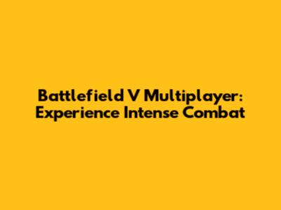 Battlefield V Multiplayer: Experience Intense Combat