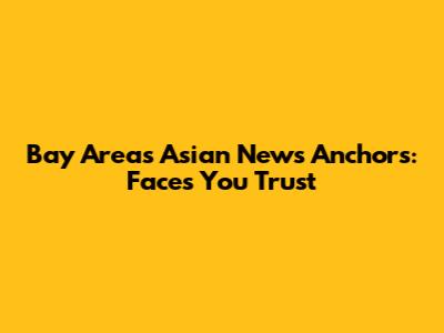 Bay Area's Asian News Anchors: Faces You Trust