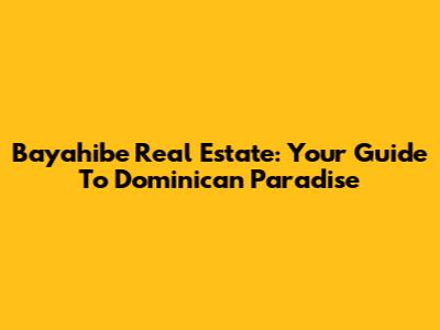 Bayahibe Real Estate: Your Guide To Dominican Paradise