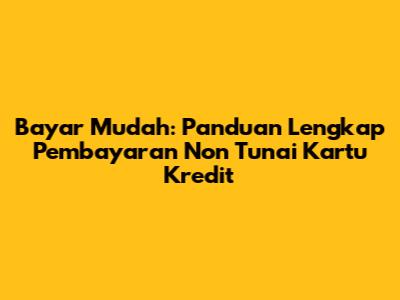 Bayar Mudah: Panduan Lengkap Pembayaran Non Tunai Kartu Kredit