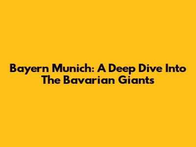 Bayern Munich: A Deep Dive Into The Bavarian Giants