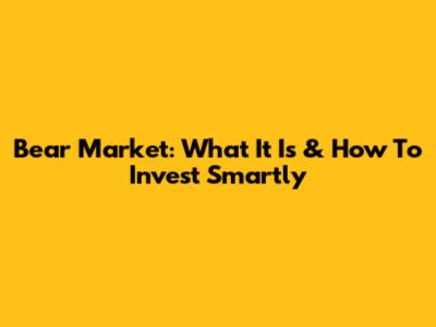 Bear Market: What It Is & How To Invest Smartly