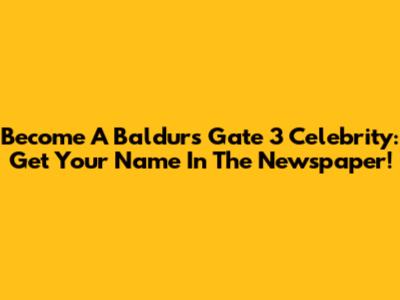 Become A Baldur's Gate 3 Celebrity: Get Your Name In The Newspaper!