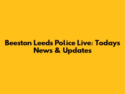 Beeston Leeds Police Live: Today's News & Updates
