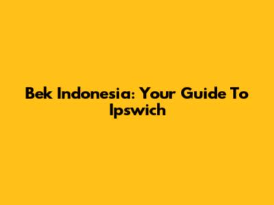 Bek Indonesia: Your Guide To Ipswich