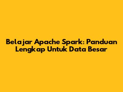 Belajar Apache Spark: Panduan Lengkap Untuk Data Besar