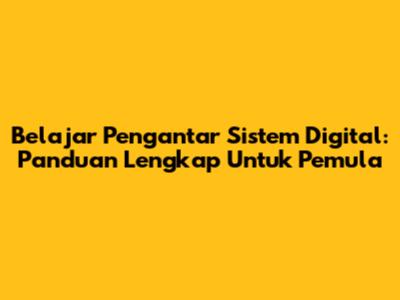 Belajar Pengantar Sistem Digital: Panduan Lengkap Untuk Pemula