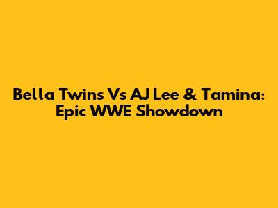 Bella Twins Vs AJ Lee & Tamina: Epic WWE Showdown