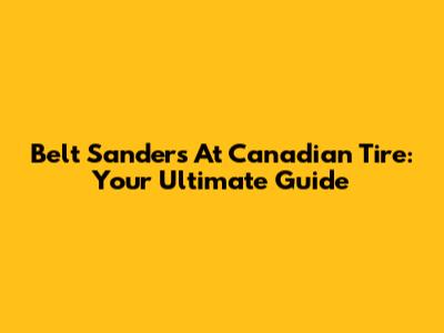 Belt Sanders At Canadian Tire: Your Ultimate Guide
