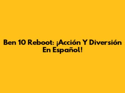 Ben 10 Reboot: ¡Acción Y Diversión En Español!