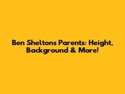 Ben Shelton's Parents: Height, Background & More!