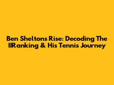 Ben Shelton's Rise: Decoding The IIRanking & His Tennis Journey