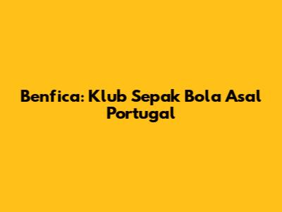 Benfica: Klub Sepak Bola Asal Portugal