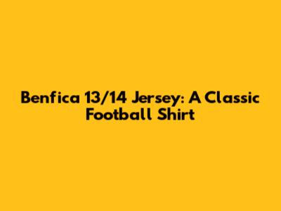 Benfica 13/14 Jersey: A Classic Football Shirt