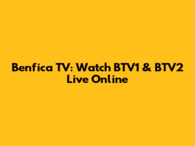 Benfica TV: Watch BTV1 & BTV2 Live Online