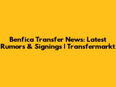 Benfica Transfer News: Latest Rumors & Signings | Transfermarkt