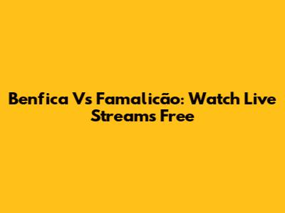 Benfica Vs Famalicão: Watch Live Streams Free