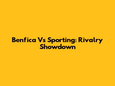 Benfica Vs Sporting: Rivalry Showdown