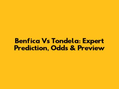 Benfica Vs Tondela: Expert Prediction, Odds & Preview