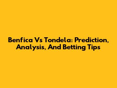 Benfica Vs Tondela: Prediction, Analysis, And Betting Tips