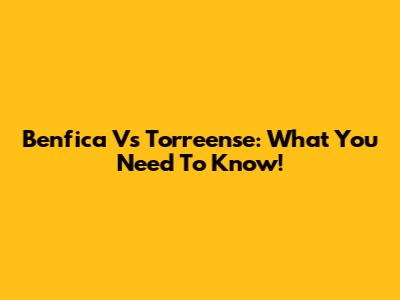 Benfica Vs Torreense: What You Need To Know!