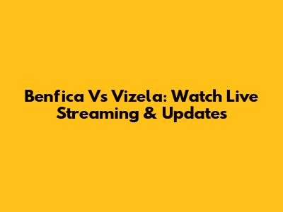 Benfica Vs Vizela: Watch Live Streaming & Updates