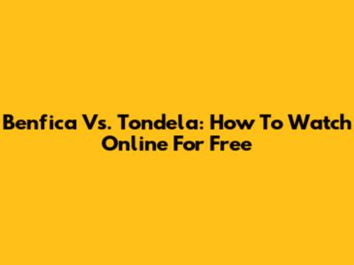 Benfica Vs. Tondela: How To Watch Online For Free