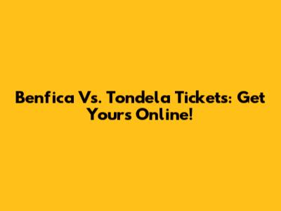Benfica Vs. Tondela Tickets: Get Yours Online!