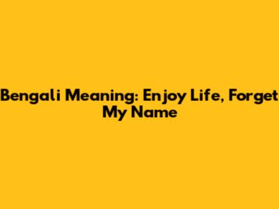 Bengali Meaning: Enjoy Life, Forget My Name