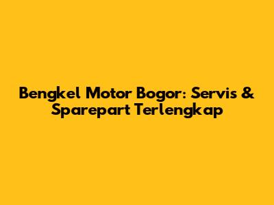Bengkel Motor Bogor: Servis & Sparepart Terlengkap