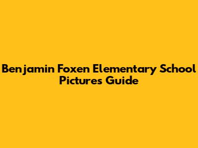 Benjamin Foxen Elementary School Pictures Guide