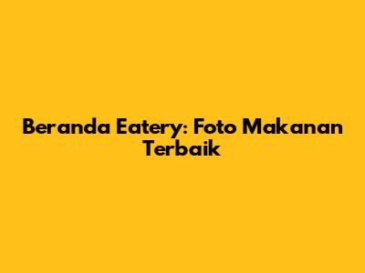 Beranda Eatery: Foto Makanan Terbaik