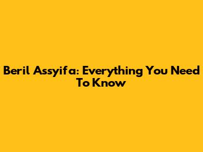 Beril Assyifa: Everything You Need To Know