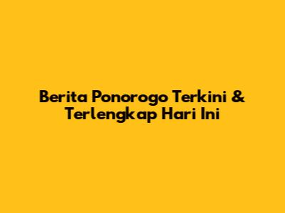 Berita Ponorogo Terkini & Terlengkap Hari Ini