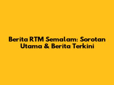 Berita RTM Semalam: Sorotan Utama & Berita Terkini