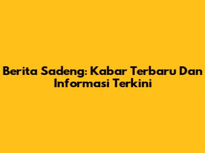 Berita Sadeng: Kabar Terbaru Dan Informasi Terkini