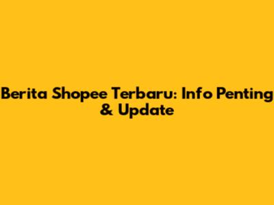 Berita Shopee Terbaru: Info Penting & Update