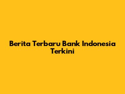 Berita Terbaru Bank Indonesia Terkini