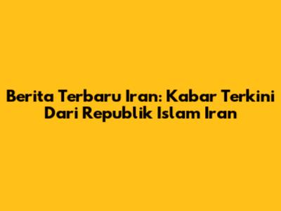 Berita Terbaru Iran: Kabar Terkini Dari Republik Islam Iran