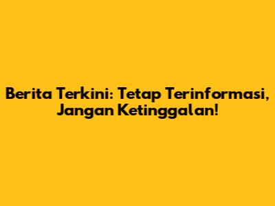 Berita Terkini: Tetap Terinformasi, Jangan Ketinggalan!