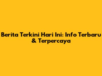 Berita Terkini Hari Ini: Info Terbaru & Terpercaya