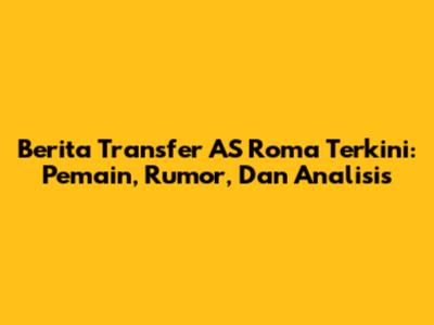 Berita Transfer AS Roma Terkini: Pemain, Rumor, Dan Analisis