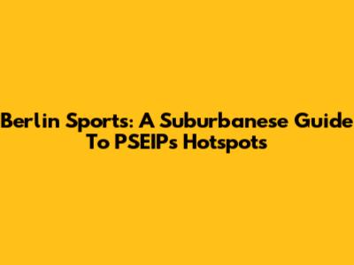 Berlin Sports: A Suburbanese Guide To PSEIP's Hotspots