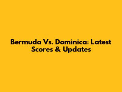 Bermuda Vs. Dominica: Latest Scores & Updates