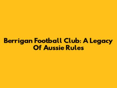 Berrigan Football Club: A Legacy Of Aussie Rules